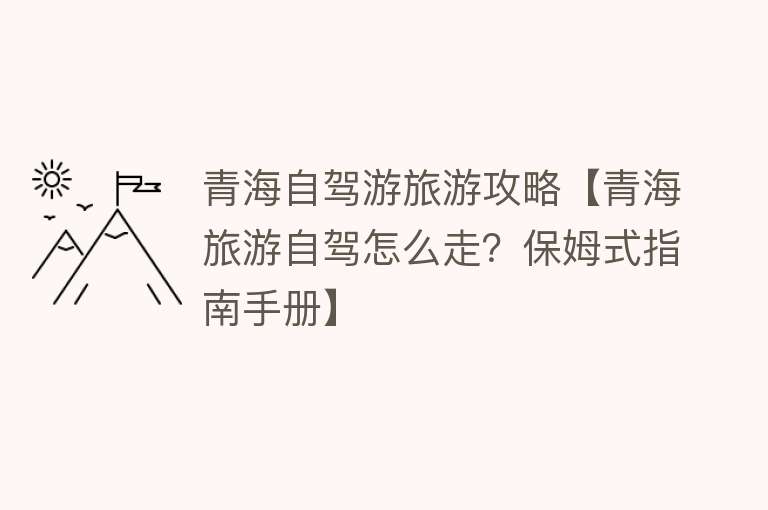 青海自驾游旅游攻略【青海旅游自驾怎么走？保姆式指南手册】
