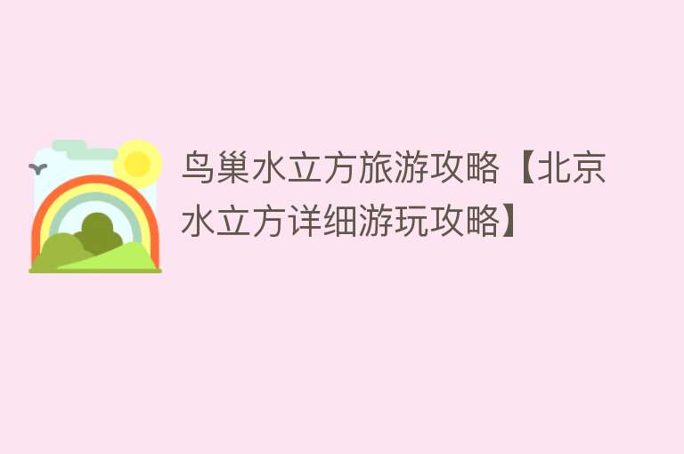 鸟巢水立方旅游攻略【北京水立方详细游玩攻略】