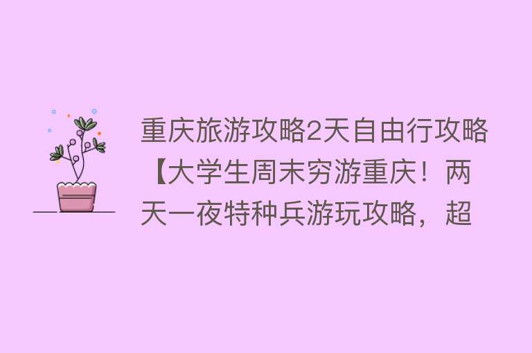 重庆旅游攻略2天自由行攻略【大学生周末穷游重庆！两天一夜特种兵游玩攻略，超省钱且详细！】
