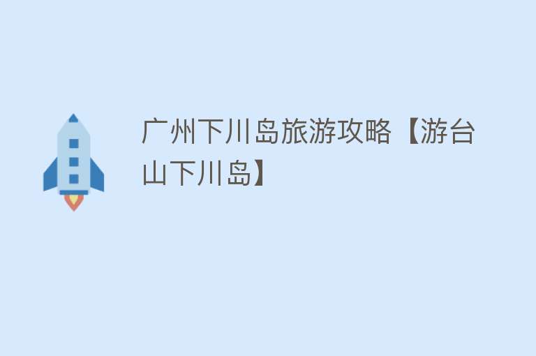 广州下川岛旅游攻略【游台山下川岛】