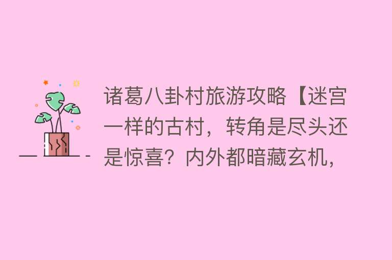 诸葛八卦村旅游攻略【迷宫一样的古村，转角是尽头还是惊喜？内外都暗藏玄机，快来打卡这个不简单的村落！】