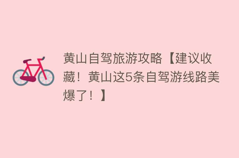 黄山自驾旅游攻略【建议收藏！黄山这5条自驾游线路美爆了！】