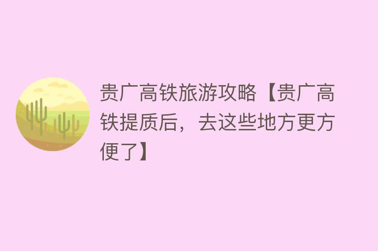 贵广高铁旅游攻略【贵广高铁提质后，去这些地方更方便了】