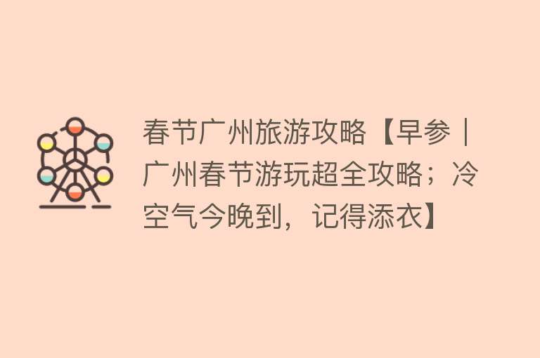 春节广州旅游攻略【早参｜广州春节游玩超全攻略；冷空气今晚到，记得添衣】