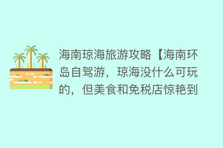 海南琼海旅游攻略【海南环岛自驾游，琼海没什么可玩的，但美食和免税店惊艳到了我！】