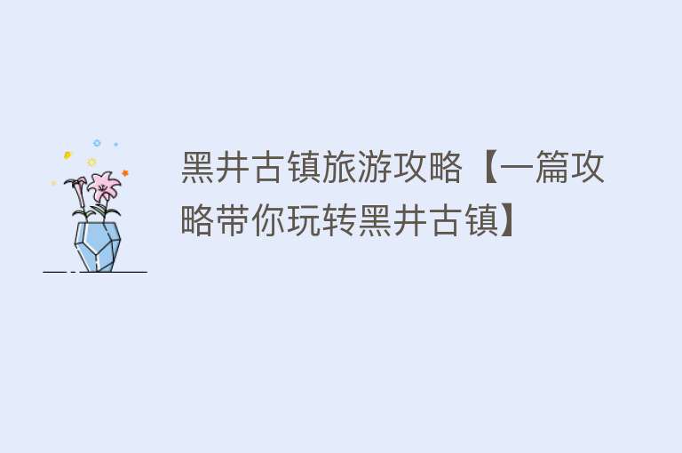 黑井古镇旅游攻略【一篇攻略带你玩转黑井古镇】