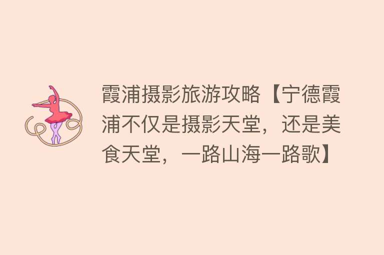 霞浦摄影旅游攻略【宁德霞浦不仅是摄影天堂，还是美食天堂，一路山海一路歌】