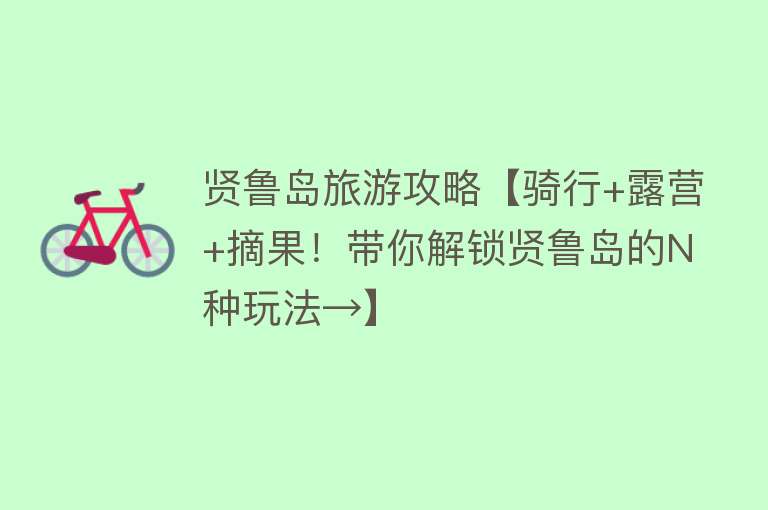 贤鲁岛旅游攻略【骑行+露营+摘果！带你解锁贤鲁岛的N种玩法→】