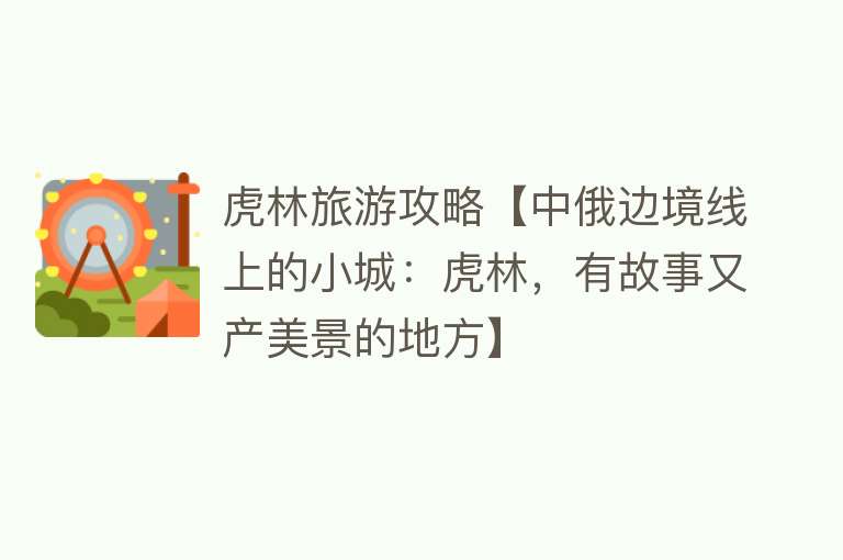 虎林旅游攻略【中俄边境线上的小城：虎林，有故事又产美景的地方】