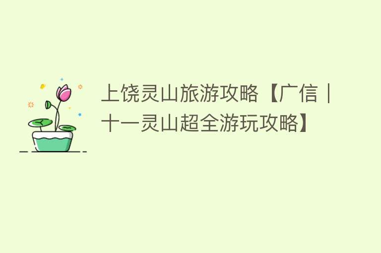 上饶灵山旅游攻略【广信｜十一灵山超全游玩攻略】