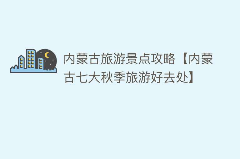 内蒙古旅游景点攻略【内蒙古七大秋季旅游好去处】