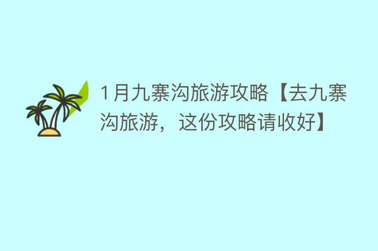 1月九寨沟旅游攻略【去九寨沟旅游，这份攻略请收好】