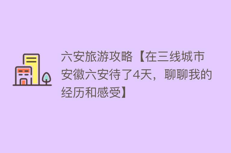 六安旅游攻略【在三线城市安徽六安待了4天，聊聊我的经历和感受】