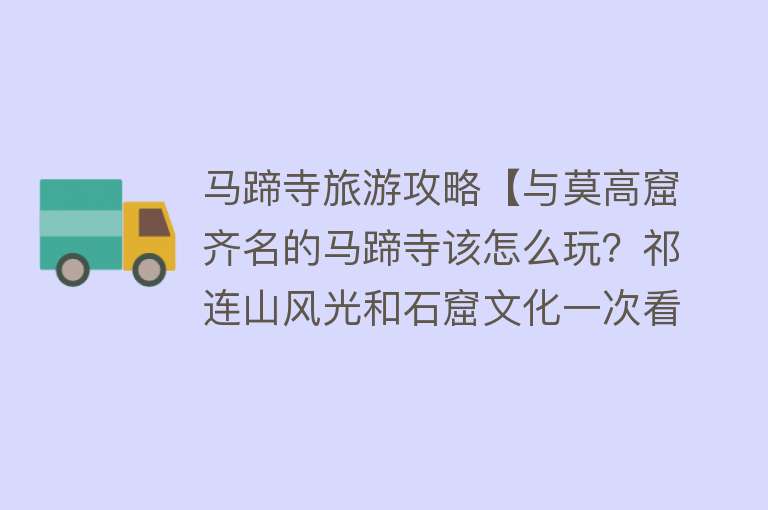 马蹄寺旅游攻略【与莫高窟齐名的马蹄寺该怎么玩？祁连山风光和石窟文化一次看个够】
