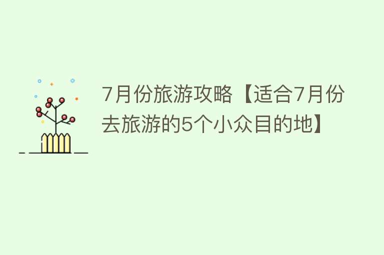 7月份旅游攻略【适合7月份去旅游的5个小众目的地】