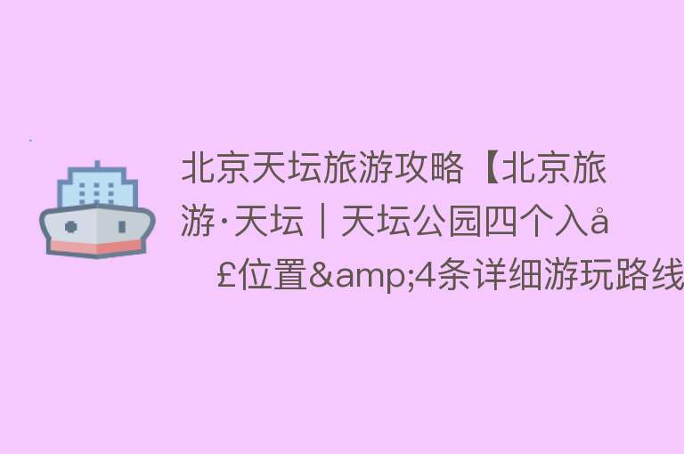 北京天坛旅游攻略【北京旅游·天坛｜天坛公园四个入口位置&4条详细游玩路线攻略！】