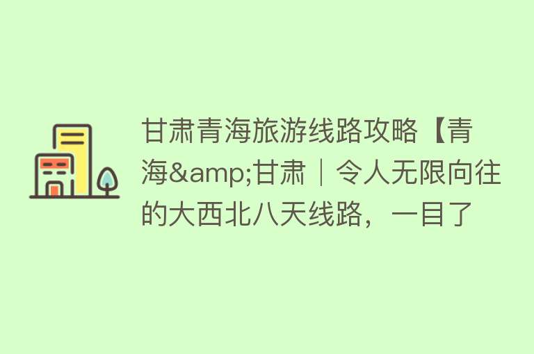 甘肃青海旅游线路攻略【青海&甘肃│令人无限向往的大西北八天线路，一目了然的旅游行程】