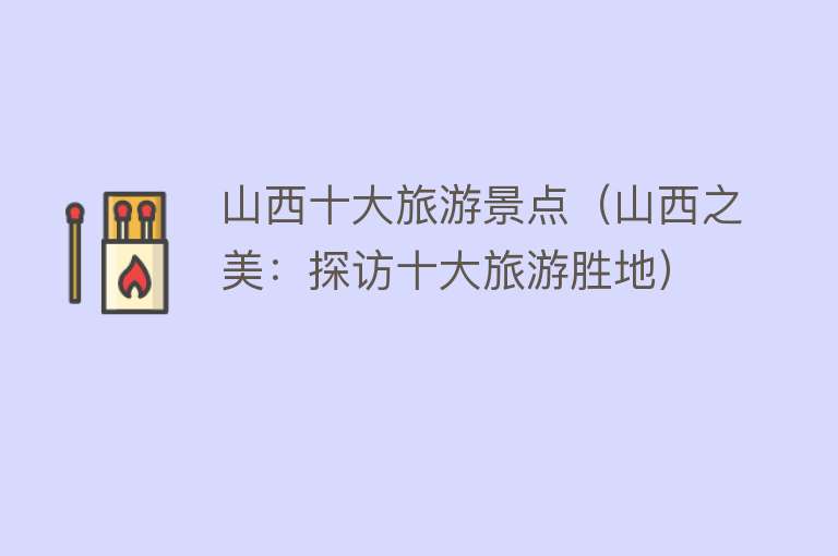 山西十大旅游景点（山西之美：探访十大旅游胜地）