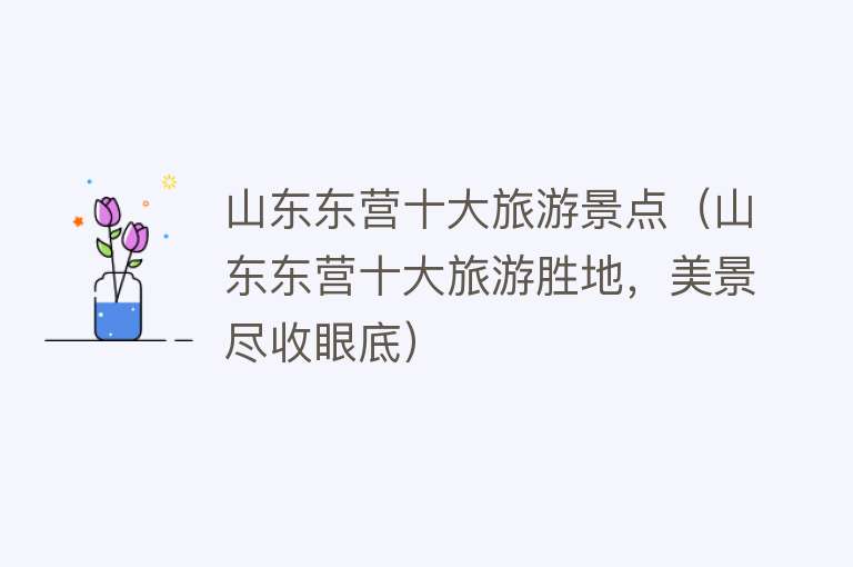 山东东营十大旅游景点（山东东营十大旅游胜地，美景尽收眼底）