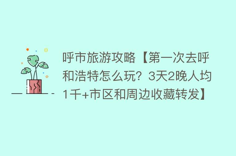 呼市旅游攻略【第一次去呼和浩特怎么玩？3天2晚人均1千+市区和周边收藏转发】