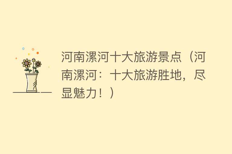 河南漯河十大旅游景点（河南漯河：十大旅游胜地，尽显魅力！）