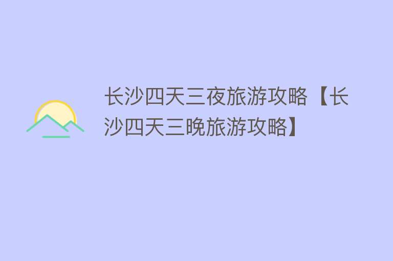 长沙四天三夜旅游攻略【长沙四天三晚旅游攻略】