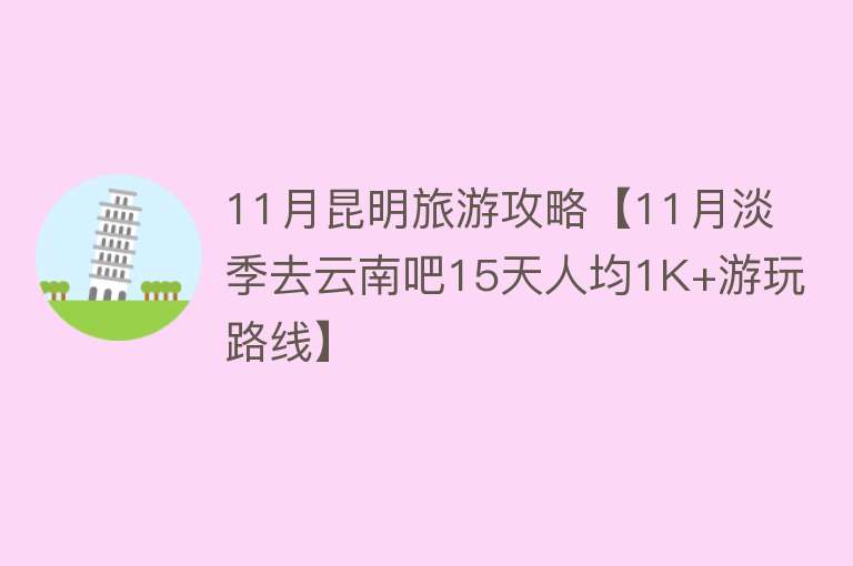 11月昆明旅游攻略【11月淡季去云南吧15天人均1K+游玩路线】