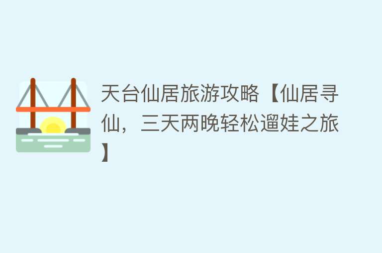 天台仙居旅游攻略【仙居寻仙，三天两晚轻松遛娃之旅】