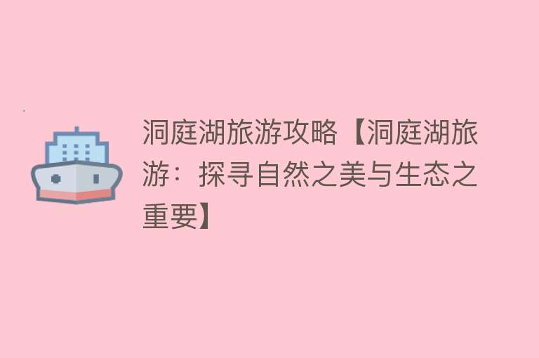 洞庭湖旅游攻略【洞庭湖旅游：探寻自然之美与生态之重要】