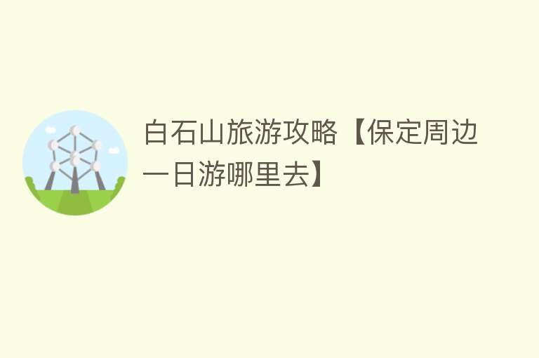 白石山旅游攻略【保定周边一日游哪里去】