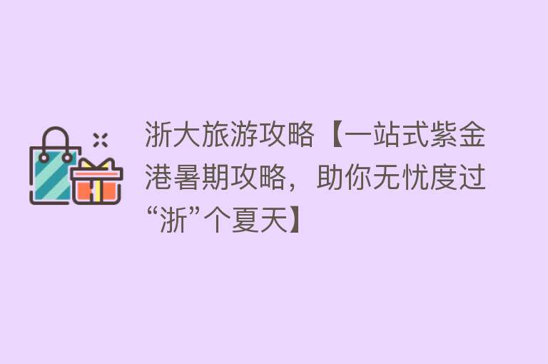 浙大旅游攻略【一站式紫金港暑期攻略，助你无忧度过“浙”个夏天】