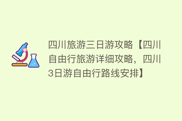 四川旅游三日游攻略【四川自由行旅游详细攻略，四川3日游自由行路线安排】