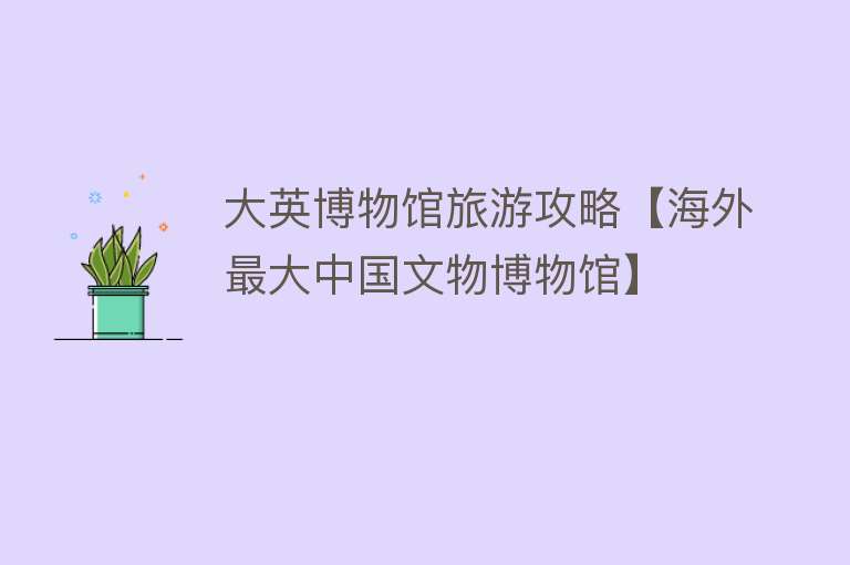 大英博物馆旅游攻略【海外最大中国文物博物馆】