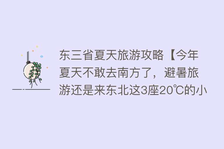 东三省夏天旅游攻略【今年夏天不敢去南方了，避暑旅游还是来东北这3座20℃的小城吧】
