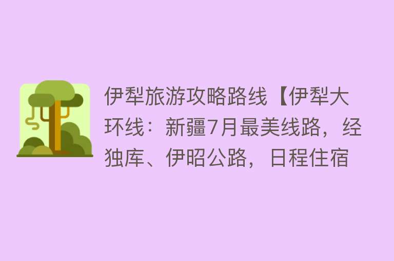 伊犁旅游攻略路线【伊犁大环线：新疆7月最美线路，经独库、伊昭公路，日程住宿介绍】