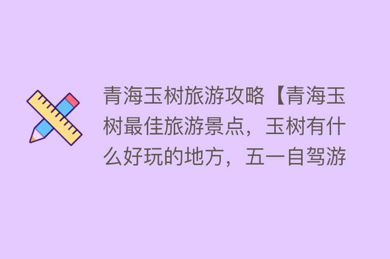 青海玉树旅游攻略【青海玉树最佳旅游景点，玉树有什么好玩的地方，五一自驾游玩推荐】