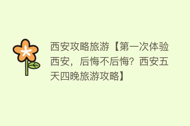 西安攻略旅游【第一次体验西安，后悔不后悔？西安五天四晚旅游攻略】
