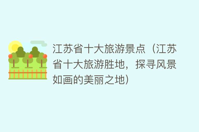 江苏省十大旅游景点（江苏省十大旅游胜地，探寻风景如画的美丽之地）