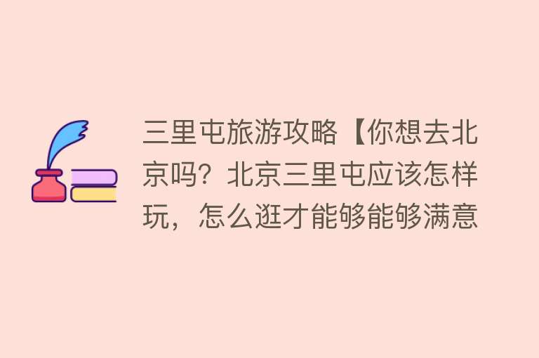 三里屯旅游攻略【你想去北京吗？北京三里屯应该怎样玩，怎么逛才能够能够满意】