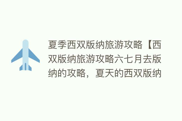 夏季西双版纳旅游攻略【西双版纳旅游攻略六七月去版纳的攻略，夏天的西双版纳真的绝啦！】