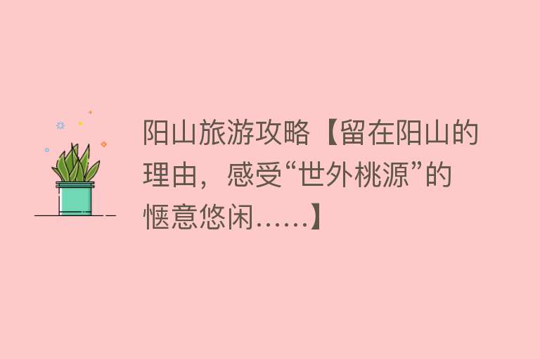 阳山旅游攻略【留在阳山的理由，感受“世外桃源”的惬意悠闲……】