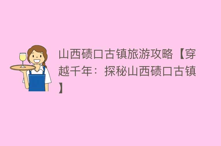 山西碛口古镇旅游攻略【穿越千年：探秘山西碛口古镇】