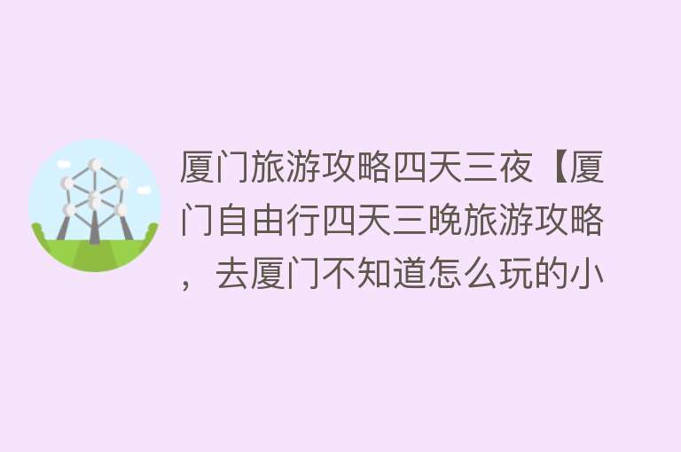 厦门旅游攻略四天三夜【厦门自由行四天三晚旅游攻略，去厦门不知道怎么玩的小伙伴点进来】