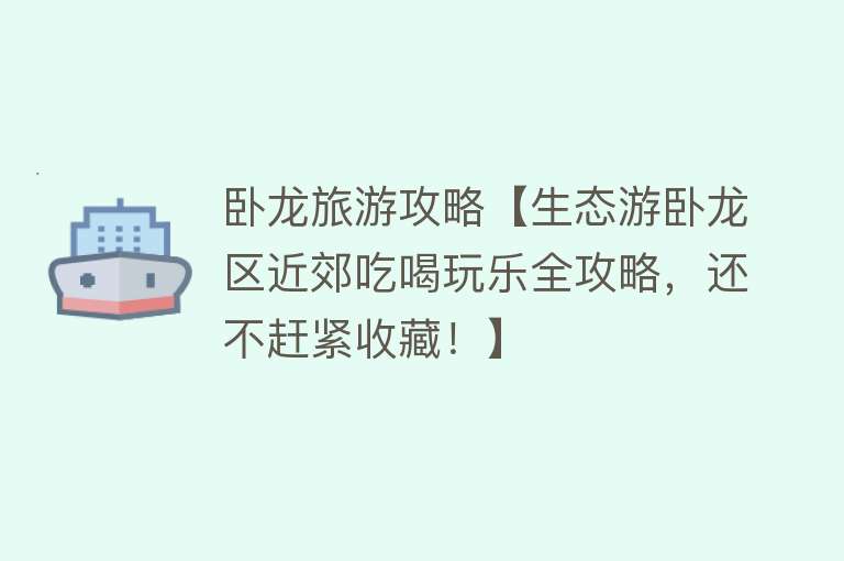 卧龙旅游攻略【生态游卧龙区近郊吃喝玩乐全攻略，还不赶紧收藏！】