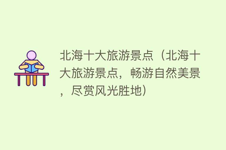 北海十大旅游景点（北海十大旅游景点，畅游自然美景，尽赏风光胜地）