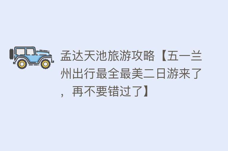 孟达天池旅游攻略【五一兰州出行最全最美二日游来了，再不要错过了】
