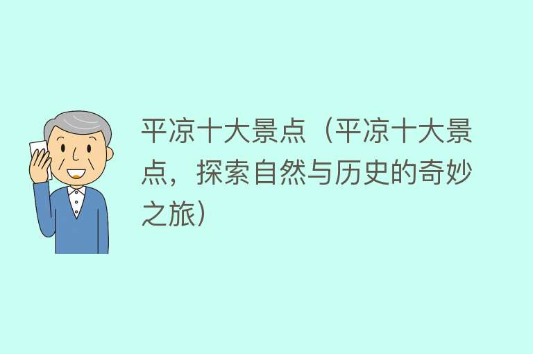 平凉十大景点（平凉十大景点，探索自然与历史的奇妙之旅）