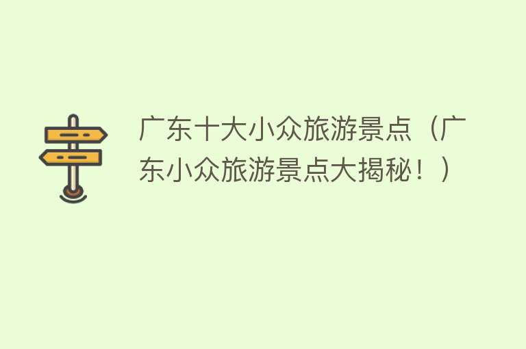 广东十大小众旅游景点（广东小众旅游景点大揭秘！）