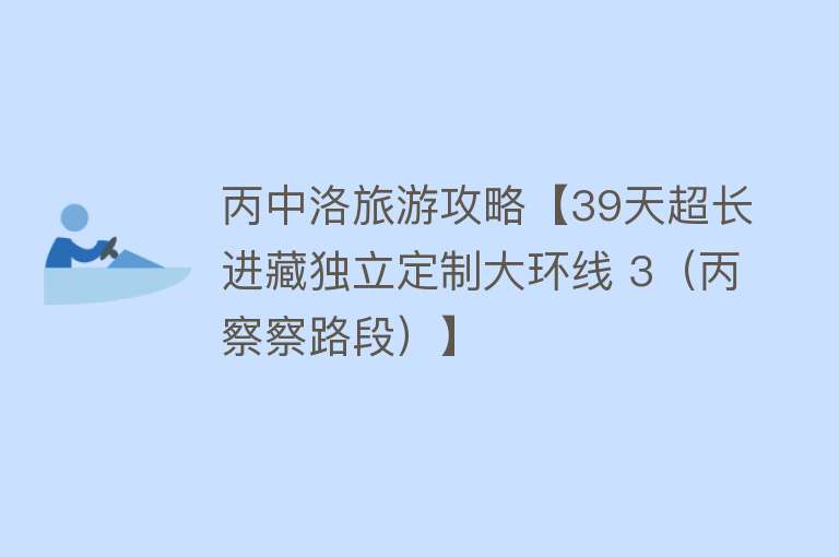 丙中洛旅游攻略【39天超长进藏独立定制大环线 3（丙察察路段）】