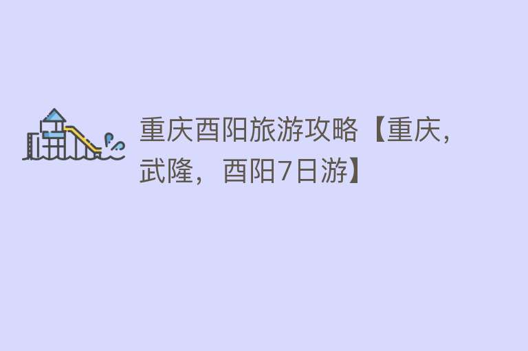 重庆酉阳旅游攻略【重庆，武隆，酉阳7日游】